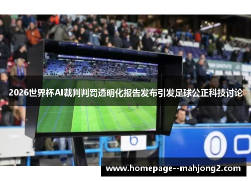2026世界杯AI裁判判罚透明化报告发布引发足球公正科技讨论