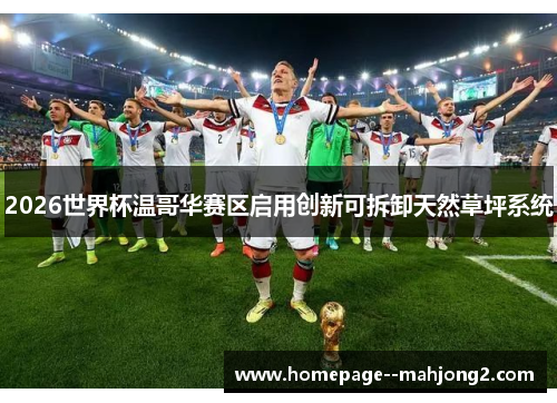 2026世界杯温哥华赛区启用创新可拆卸天然草坪系统