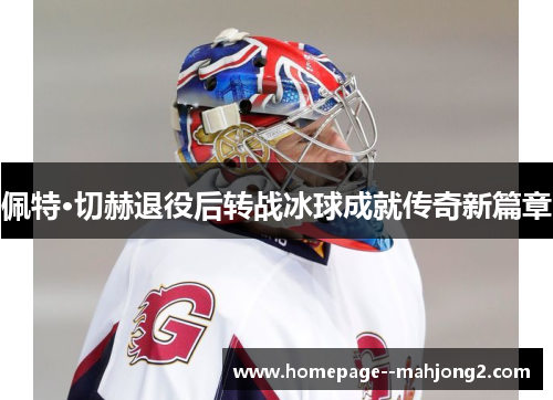 佩特·切赫退役后转战冰球成就传奇新篇章 佩特·切赫退役后转战冰球成就传奇新篇章