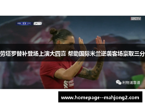 劳塔罗替补登场上演大四喜 帮助国际米兰逆袭客场豪取三分