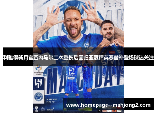利雅得新月官宣内马尔二次重伤后回归亚冠精英赛替补登场球迷关注