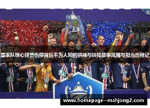 国家队核心球员伤停背后不为人知的拼搏与抉择故事风雨与担当历程记