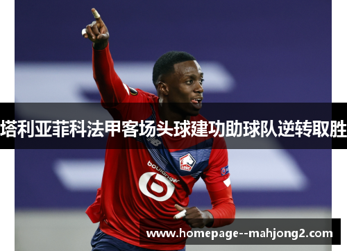 塔利亚菲科法甲客场头球建功助球队逆转取胜