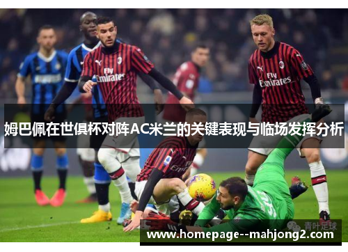 姆巴佩在世俱杯对阵AC米兰的关键表现与临场发挥分析 姆巴佩在世俱杯对阵AC米兰的关键表现与临场发挥分析