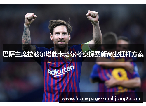 巴萨主席拉波尔塔赴卡塔尔考察探索新商业杠杆方案