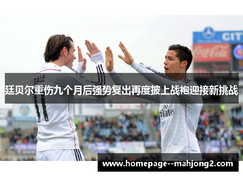 廷贝尔重伤九个月后强势复出再度披上战袍迎接新挑战