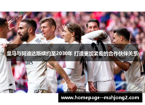 皇马与阿迪达斯续约至2030年 打造更加紧密的合作伙伴关系